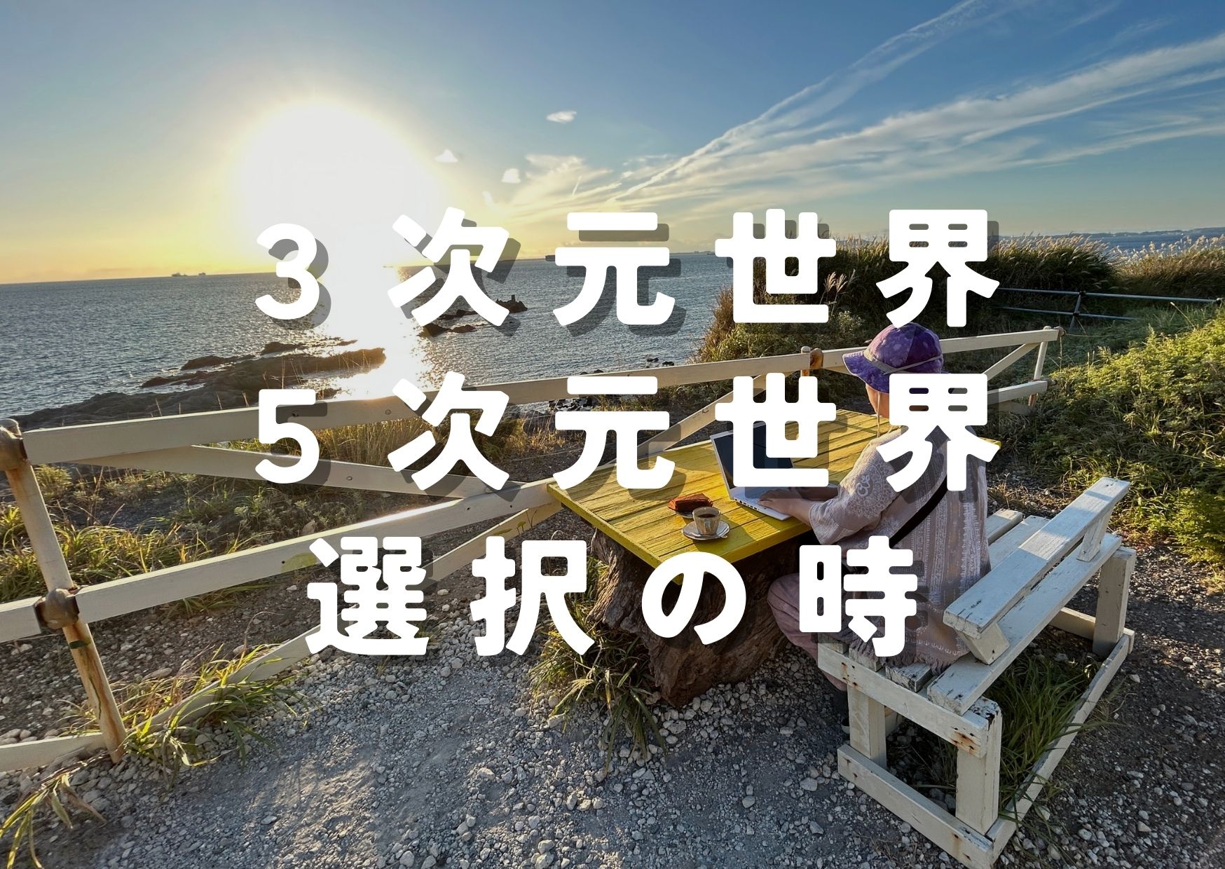 重要】結局あなたは３次元の世界、５次元世界、どちらの世界を選びます